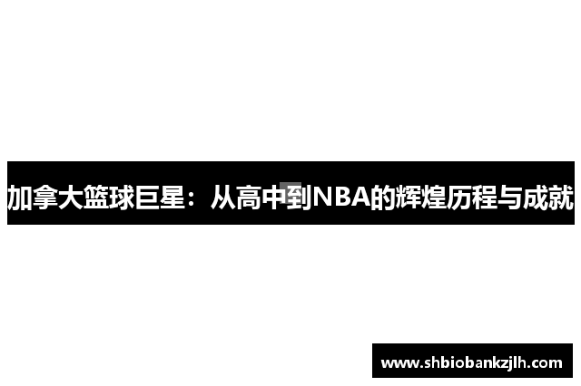 加拿大篮球巨星：从高中到NBA的辉煌历程与成就