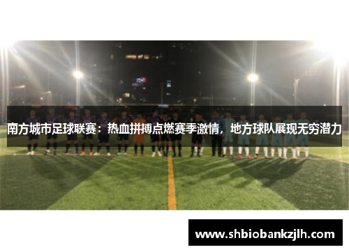 南方城市足球联赛：热血拼搏点燃赛季激情，地方球队展现无穷潜力