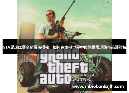 GTA足球比赛全新玩法揭秘：如何在虚拟世界中体验极限运动与策略对抗