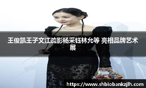 壹号娱乐王俊凯王子文江疏影杨采钰林允等 亮相品牌艺术展